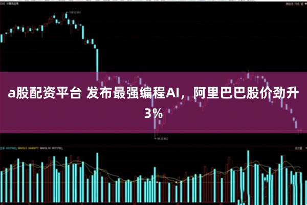 a股配资平台 发布最强编程AI，阿里巴巴股价劲升3%