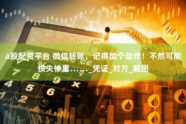 a股配资平台 微信转账，记得加个动作！不然可能损失惨重……_凭证_对方_截图