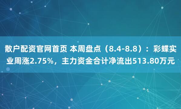 散户配资官网首页 本周盘点（8.4-8.8）：彩蝶实业周涨2.75%，主力资金合计净流出513.80万元