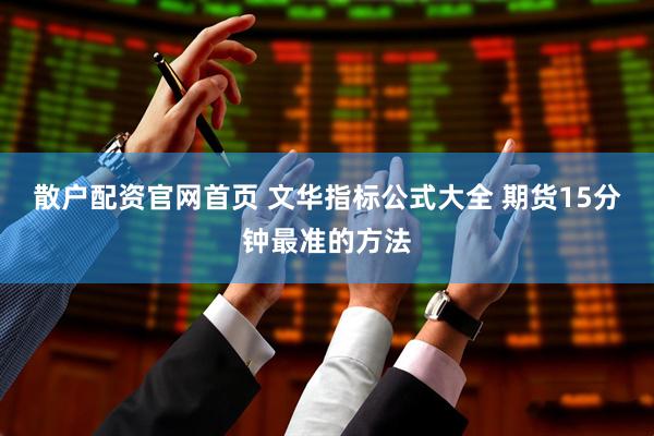 散户配资官网首页 文华指标公式大全 期货15分钟最准的方法