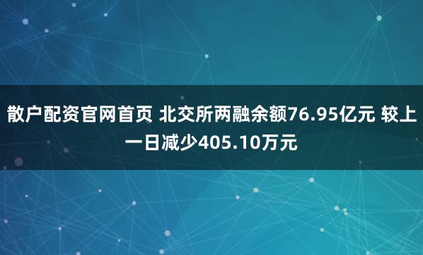 散户配资官网首页 北交所两融余额76.95亿元 较上一日减少405.10万元