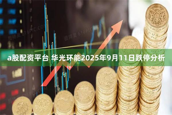 a股配资平台 华光环能2025年9月11日跌停分析