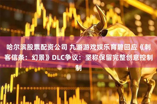 哈尔滨股票配资公司 九游游戏娱乐育碧回应《刺客信条：幻景》DLC争议：坚称保留完整创意控制