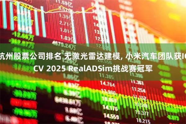 杭州股票公司排名 无激光雷达建模, 小米汽车团队获ICCV 2025 RealADSim挑战赛冠军