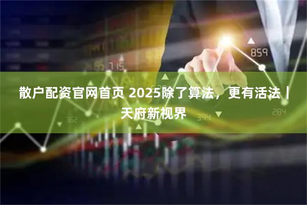 散户配资官网首页 2025除了算法，更有活法｜天府新视界