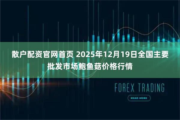 散户配资官网首页 2025年12月19日全国主要批发市场鲍鱼菇价格行情
